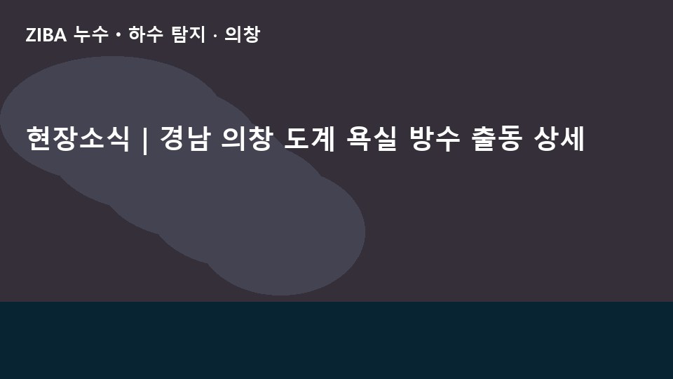 현장소식 | 경남 의창 도계 욕실 방수 출동 상세