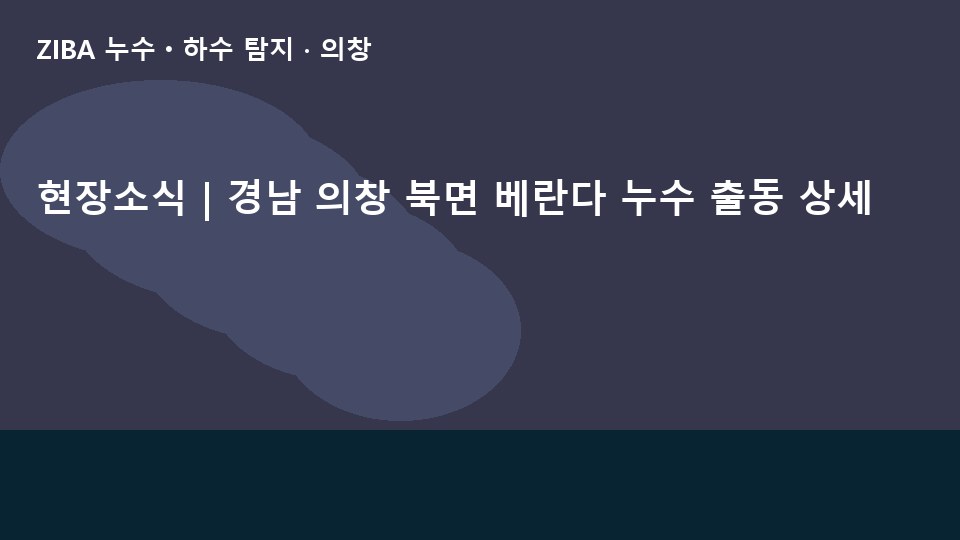 현장소식 | 경남 의창 북면 베란다 누수 출동 상세